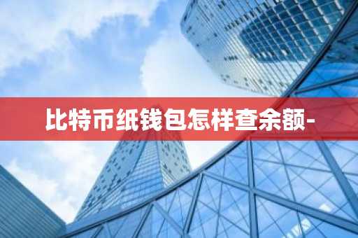 比特币纸钱包怎样查余额-