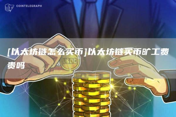 [以太坊链怎么买币]以太坊链买币旷工费贵吗