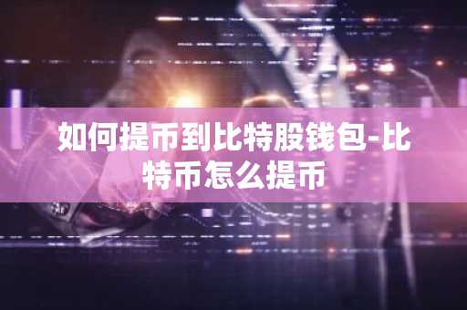 如何提币到比特股钱包-比特币怎么提币
