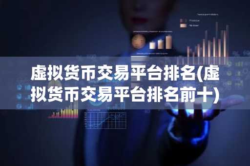 虚拟货币交易平台排名(虚拟货币交易平台排名前十)