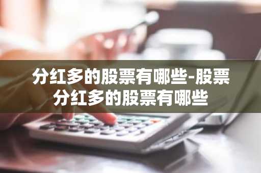 分红多的股票有哪些-股票分红多的股票有哪些