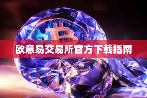 欧意易交易所官方下载指南