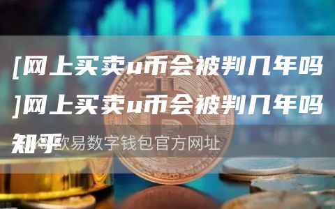 [网上买卖u币会被判几年吗]网上买卖u币会被判几年吗知乎