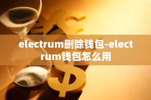 electrum删除钱包-electrum钱包怎么用