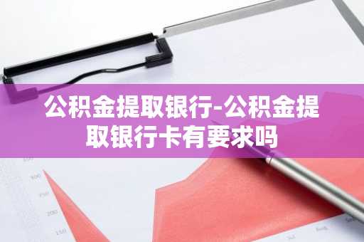 公积金提取银行-公积金提取银行卡有要求吗
