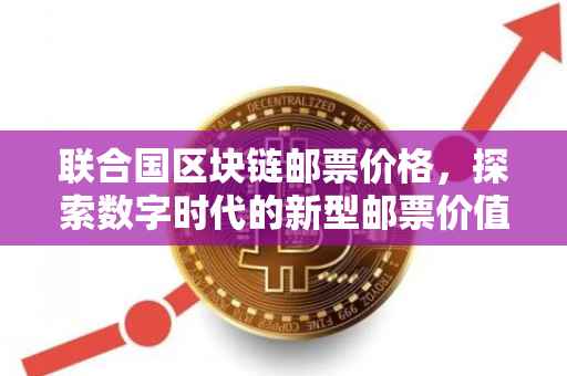 联合国区块链邮票价格，探索数字时代的新型邮票价值