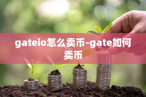 gateio怎么卖币-gate如何卖币