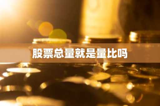 股票总量就是量比吗