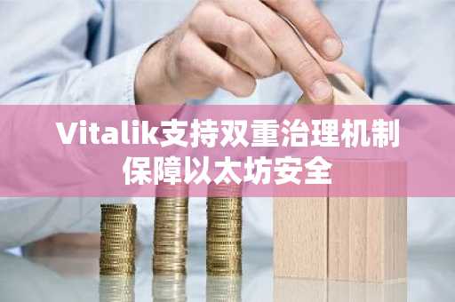 Vitalik支持双重治理机制保障以太坊安全