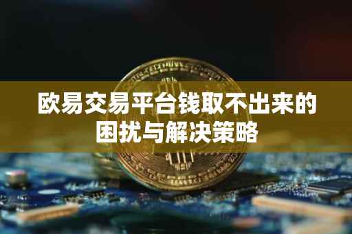 欧易交易平台钱取不出来的困扰与解决策略