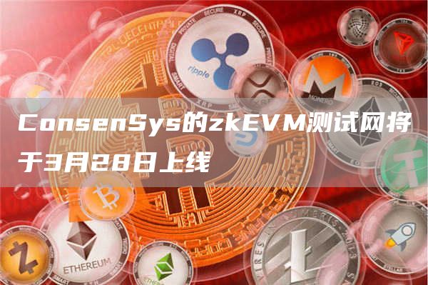 ConsnSys的zkVM测试网将于3月28日上线