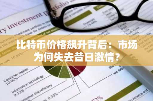 比特币价格飙升背后：市场为何失去昔日激情？