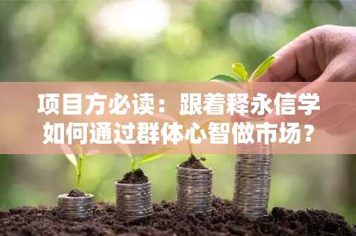 项目方必读：跟着释永信学如何通过群体心智做市场？