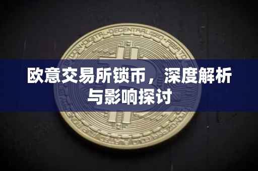欧意交易所锁币，深度解析与影响探讨