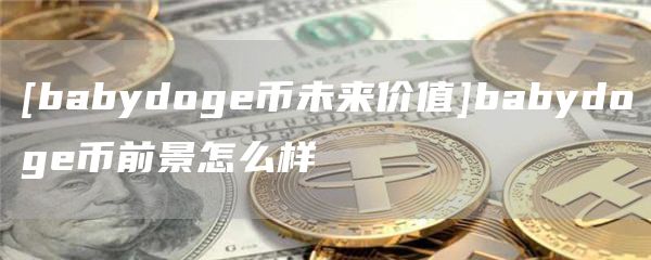 [babydog币未来价值]babydog币前景怎么样