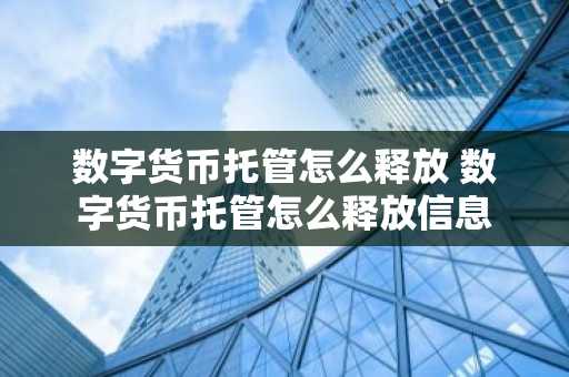 数字货币托管怎么释放 数字货币托管怎么释放信息