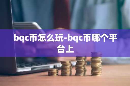 bqc币怎么玩-bqc币哪个平台上