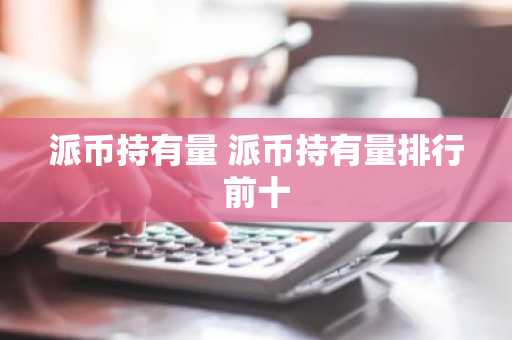 派币持有量 派币持有量排行前十