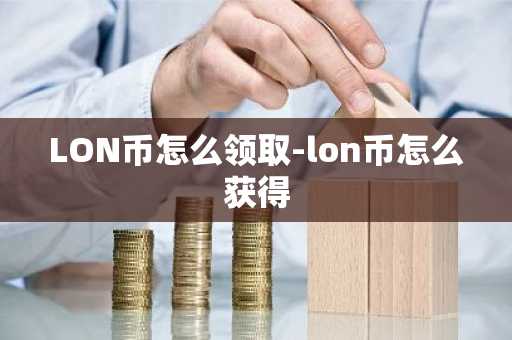 LON币怎么领取-lon币怎么获得