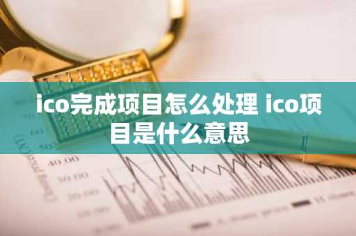 ico完成项目怎么处理 ico项目是什么意思