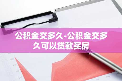 公积金交多久-公积金交多久可以贷款买房
