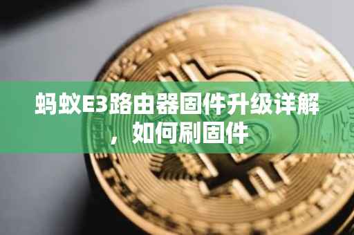 蚂蚁E3路由器固件升级详解，如何刷固件