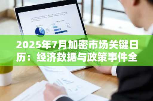 2025年7月加密市场关键日历：经济数据与政策事件全解析