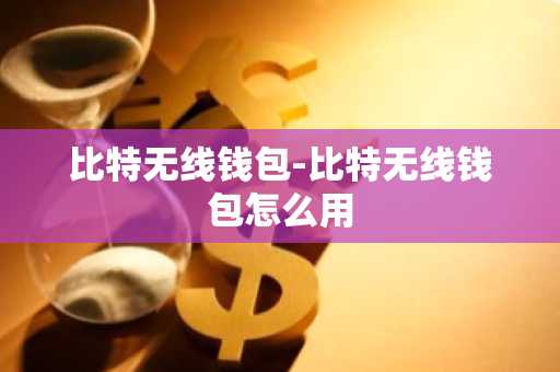 比特无线钱包-比特无线钱包怎么用