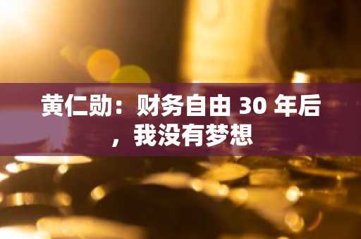 黄仁勋：财务自由 30 年后，我没有梦想