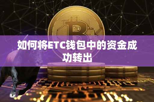 如何将ETC钱包中的资金成功转出
