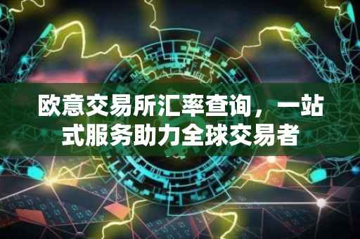 欧意交易所汇率查询，一站式服务助力全球交易者