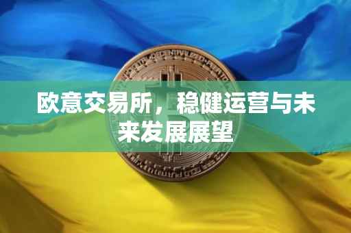 欧意交易所，稳健运营与未来发展展望