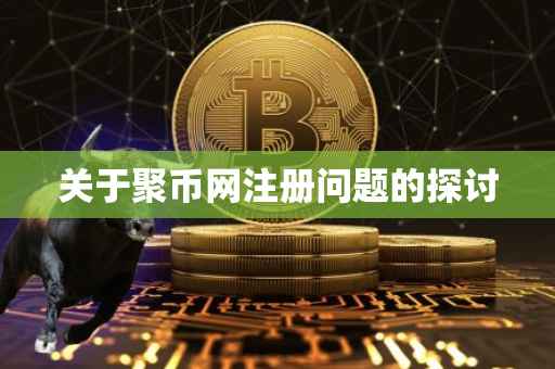 关于聚币网注册问题的探讨