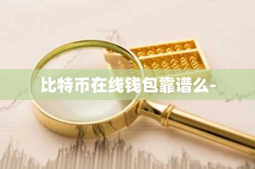 比特币在线钱包靠谱么-