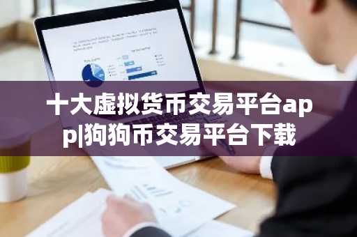 十大虚拟货币交易平台app|狗狗币交易平台下载