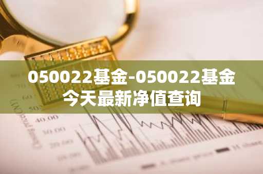 050022基金-050022基金今天最新净值查询