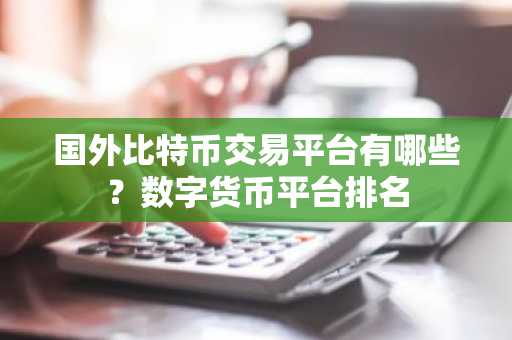 国外比特币交易平台有哪些？数字货币平台排名