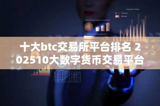 十大btc交易所平台排名 202510大数字货币交易平台排行