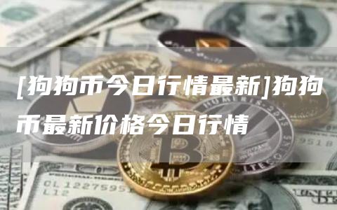 [狗狗币今日行情最新]狗狗币最新价格今日行情