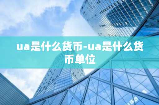 ua是什么货币-ua是什么货币单位