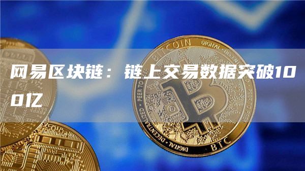 网易区块链：链上交易数据突破100亿