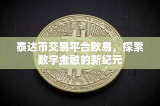泰达币交易平台欧易，探索数字金融的新纪元