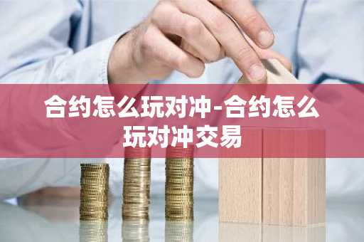 合约怎么玩对冲-合约怎么玩对冲交易