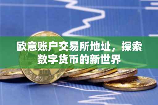 欧意账户交易所地址，探索数字货币的新世界