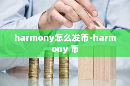 harmony怎么发币-harmony 币