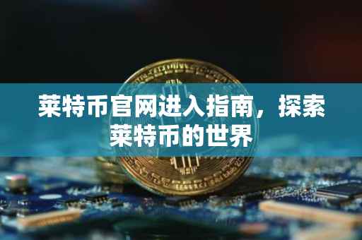 莱特币官网进入指南，探索莱特币的世界