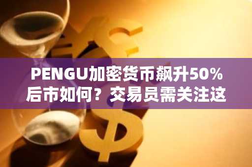 PENGU加密货币飙升50%后市如何？交易员需关注这些关键支撑位
