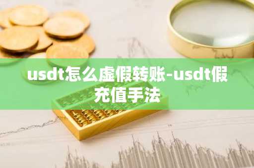 usdt怎么虚假转账-usdt假充值手法