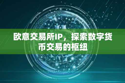 欧意交易所IP，探索数字货币交易的枢纽