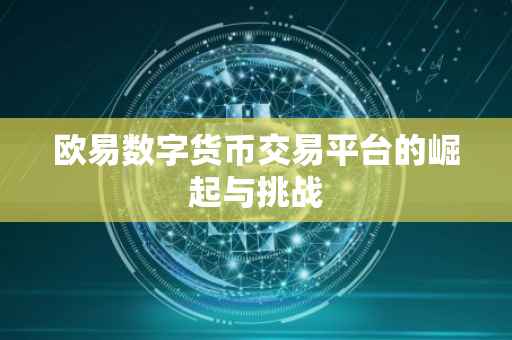 欧易数字货币交易平台的崛起与挑战